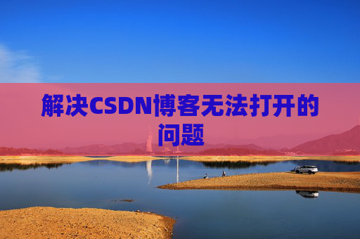 解决CSDN博客无法打开的问题 解决CSDN博客无法打开的问题