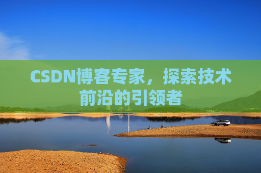 CSDN博客专家,探索技术前沿的引领者